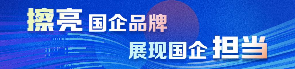 擦亮国企品牌展现国资担当